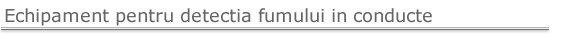 Echipament detectie fum in conducte Echipament detectie fum in conducte